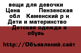 вещи для девочки  › Цена ­ 200 - Пензенская обл., Каменский р-н Дети и материнство » Детская одежда и обувь   